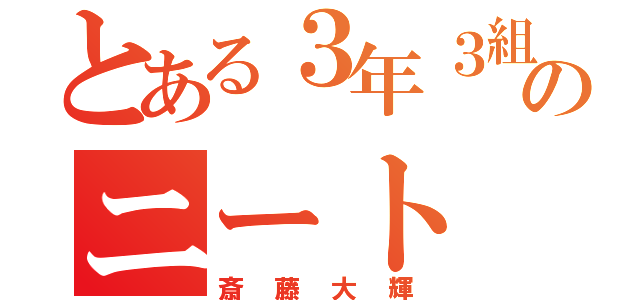 とある３年３組のニート（斎藤大輝）