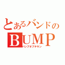 とあるバンドのＢＵＭＰ（バンプオブチキン）