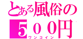 とある風俗の５００円（ワンコイン）