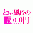 とある風俗の５００円（ワンコイン）