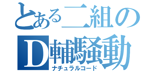 とある二組のＤ輔騒動（ナチュラルコード）