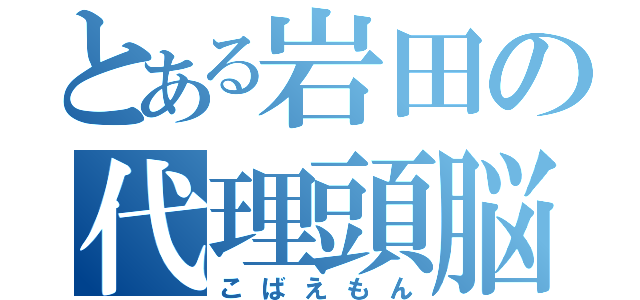 とある岩田の代理頭脳（こばえもん）