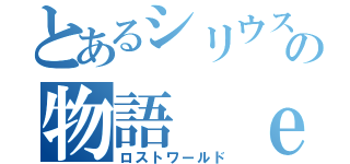 とあるシリウスの物語 ｅｎｄ（ロストワールド）