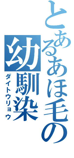 とあるあほ毛の幼馴染（ダイトウリョウ）