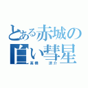 とある赤城の白い彗星（高橋  涼介）