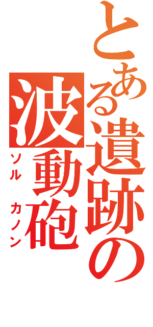 とある遺跡の波動砲（ソル カノン）