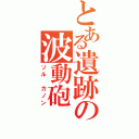 とある遺跡の波動砲（ソル カノン）