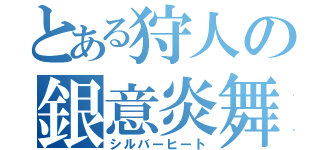 とある狩人の銀意炎舞（シルバーヒート）