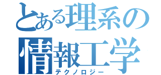 とある理系の情報工学（テクノロジー）