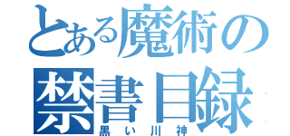 とある魔術の禁書目録（黒い川神）