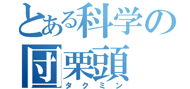 とある科学の団栗頭（タクミン）