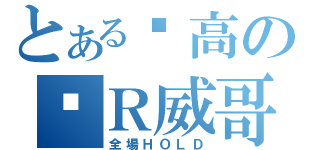 とある內高の弒Ｒ威哥（全場ＨＯＬＤ）