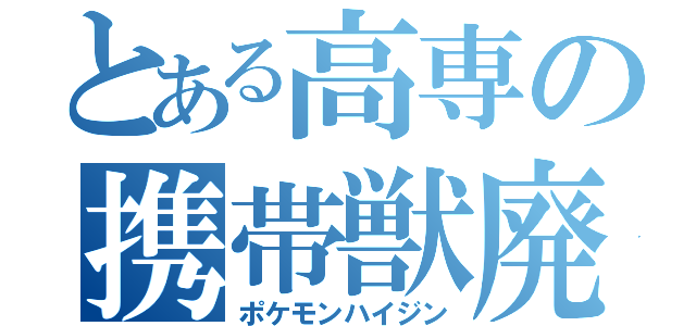 とある高専の携帯獣廃（ポケモンハイジン）