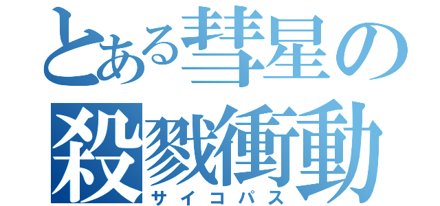 とある彗星の殺戮衝動（サイコパス）