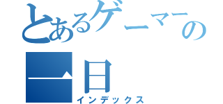 とあるゲーマーの一日（インデックス）