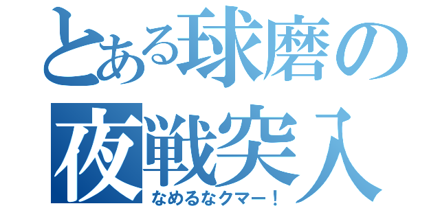 とある球磨の夜戦突入（なめるなクマー！）