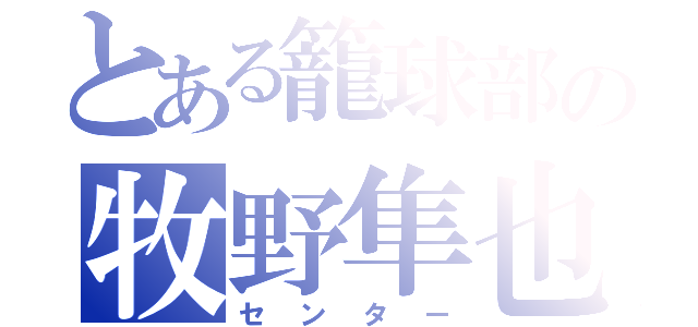 とある籠球部の牧野隼也（センター）