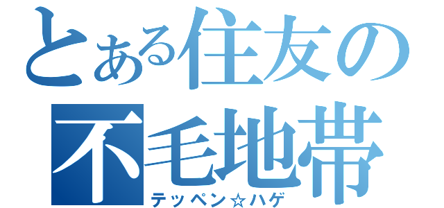 とある住友の不毛地帯（テッペン☆ハゲ）