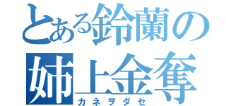 とある鈴蘭の姉上金奪（カネヲダセ）