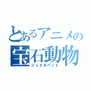 とあるアニメの宝石動物（ジュエルペット）