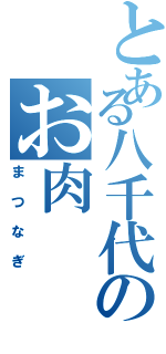 とある八千代のお肉（まつなぎ）