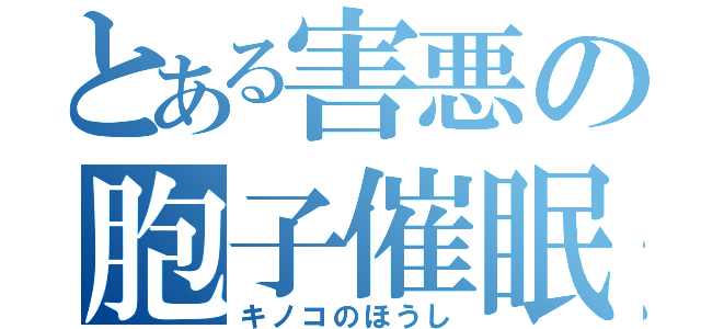 とある害悪の胞子催眠（キノコのほうし）