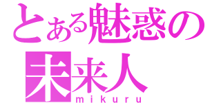 とある魅惑の未来人（ｍｉｋｕｒｕ）