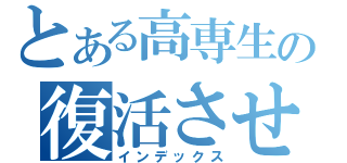 とある高専生の復活させる会（インデックス）