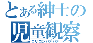 とある紳士の児童観察（ロリコンハァハァ）