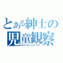 とある紳士の児童観察（ロリコンハァハァ）