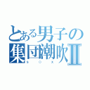 とある男子の集団潮吹Ⅱ（Ｓ    ○    Ｘ）