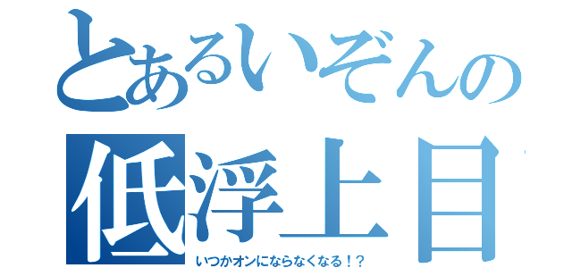 とあるいぞんの低浮上目録（いつかオンにならなくなる！？）