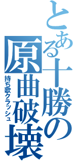 とある十勝の原曲破壊（持ち歌クラッシュ）