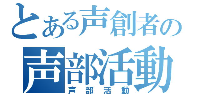 とある声創者の声部活動（声部活動）