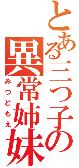 とある三つ子の異常姉妹（みつどもえ）