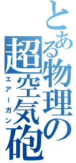 とある物理の超空気砲（エアーガン）