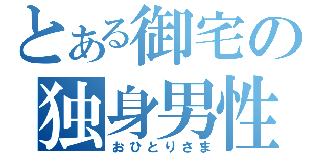 とある御宅の独身男性（おひとりさま）