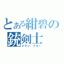 とある紺碧の銃剣士（メラン・ブルー）