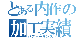 とある内作の加工実績（パフォーマンス）