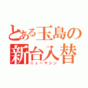 とある玉島の新台入替（ニューマシン）