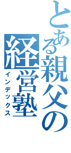 とある親父の経営塾（インデックス）