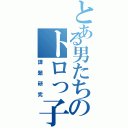 とある男たちのトロっ子（課題研究）