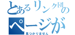 とあるリンク団のページが（見つかりません）