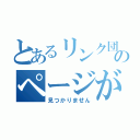 とあるリンク団のページが（見つかりません）