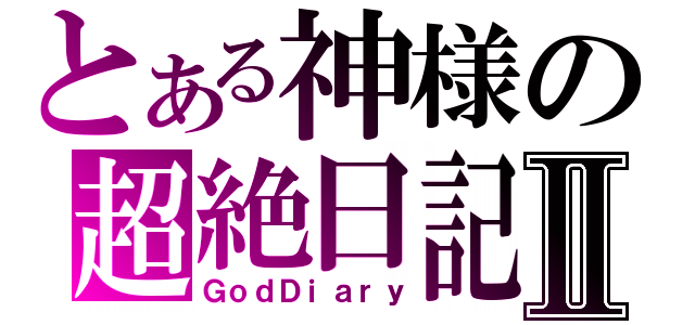 とある神様の超絶日記Ⅱ（ＧｏｄＤｉａｒｙ）