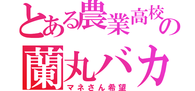 とある農業高校の蘭丸バカ（マネさん希望）