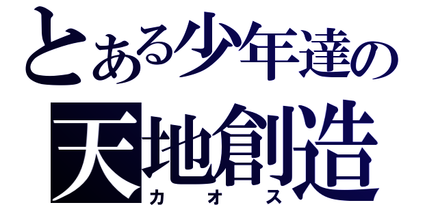 とある少年達の天地創造（カオス）