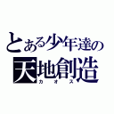 とある少年達の天地創造（カオス）