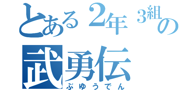 とある２年３組の武勇伝（ぶゆうでん）