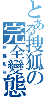 とある搜狐の完全變態（終極形態）